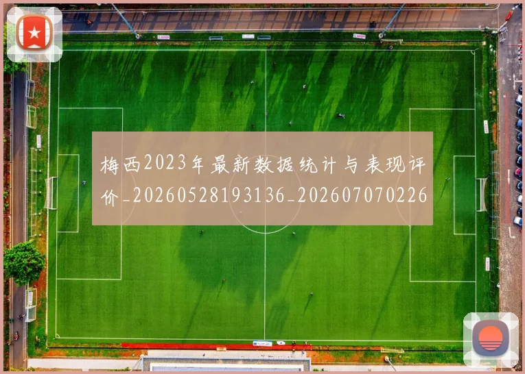 梅西2023年最新数据统计与表现评价_20260528193136_20260707022647