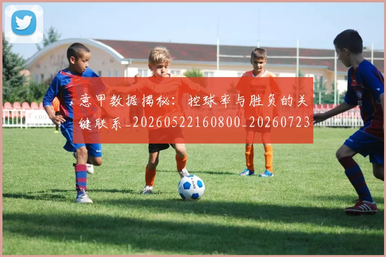 意甲数据揭秘:控球率与胜负的关键联系_20260522160800_20260723175335