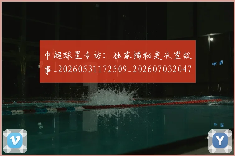 中超球星专访：独家揭秘更衣室故事_20260531172509_20260703204747