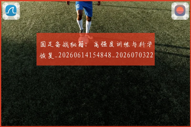 国足备战秘籍：高强度训练与科学恢复_20260614154848_20260703223359_20260724073739