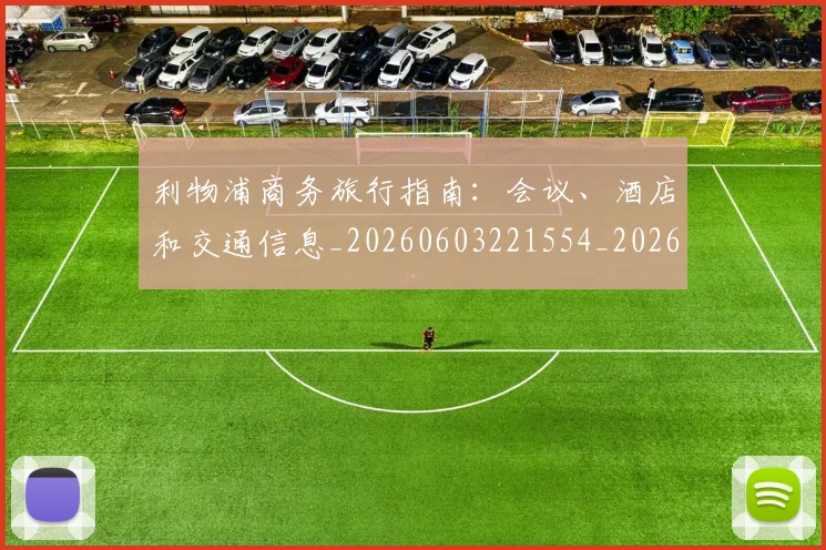 利物浦商务旅行指南：会议、酒店和交通信息_20260603221554_20260703220120
