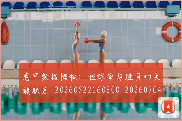 意甲数据揭秘：控球率与胜负的关键联系_20260522160800_20260704175039