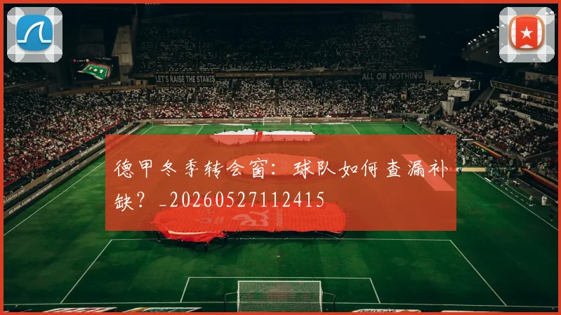 德甲冬季转会窗：球队如何查漏补缺？_20260527112415