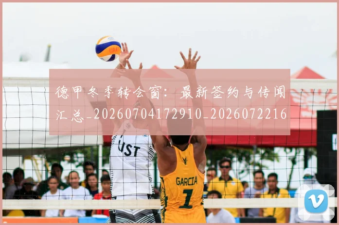 德甲冬季转会窗：最新签约与传闻汇总_20260704172910_20260722161021