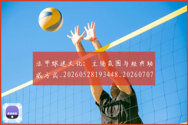 法甲球迷文化：主场氛围与经典助威方式_20260528193448_20260707153610
